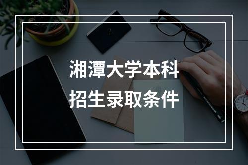 湘潭大学本科招生录取条件