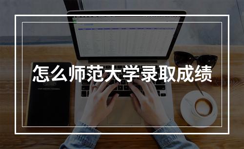 怎么师范大学录取成绩