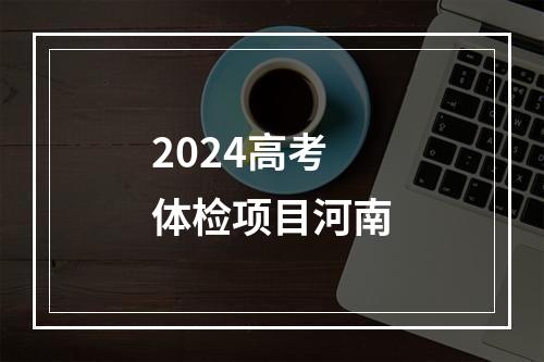 2024高考体检项目河南