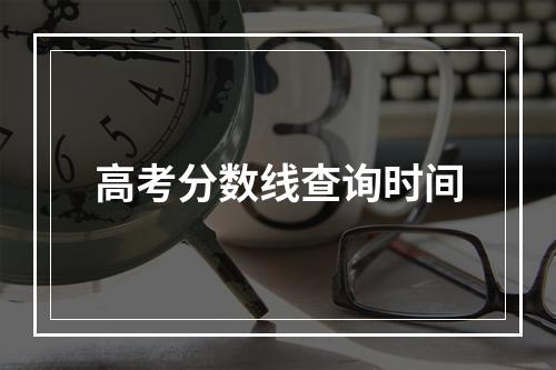 高考分数线查询时间