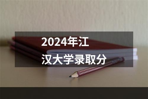 2024年江汉大学录取分