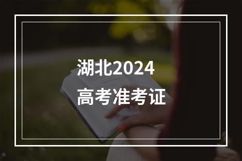 湖北2024高考准考证