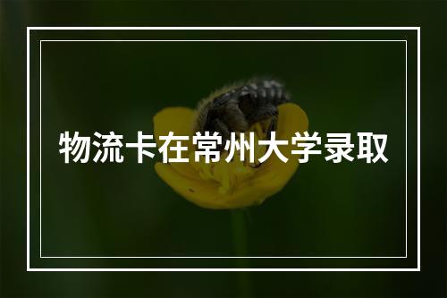 物流卡在常州大学录取