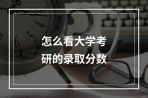 怎么看大学考研的录取分数