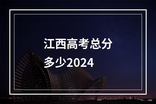 江西高考总分多少2024