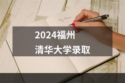 2024福州清华大学录取