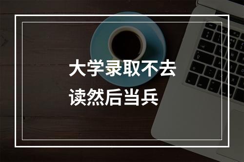 大学录取不去读然后当兵