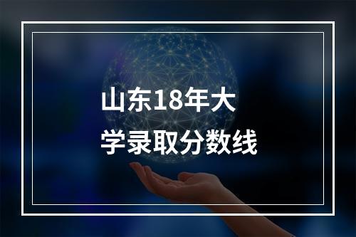 山东18年大学录取分数线