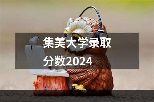 集美大学录取分数2024