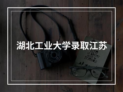 湖北工业大学录取江苏