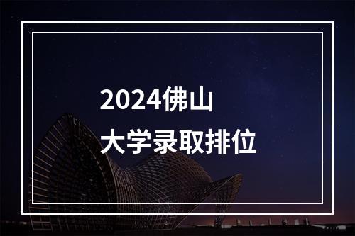 2024佛山大学录取排位