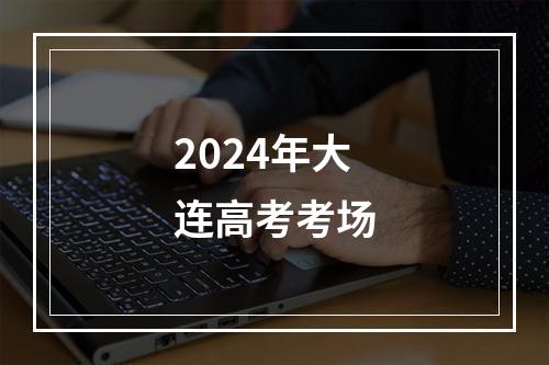 2024年大连高考考场