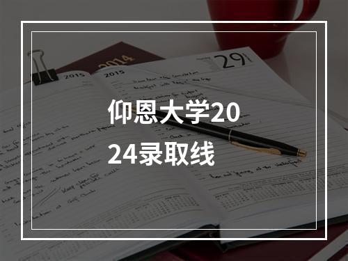 仰恩大学2024录取线