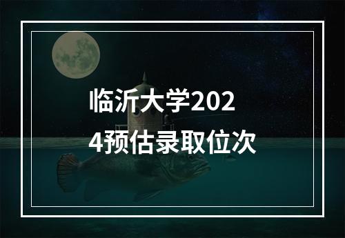 临沂大学2024预估录取位次