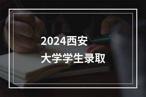 2024西安大学学生录取