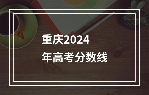 重庆2024年高考分数线