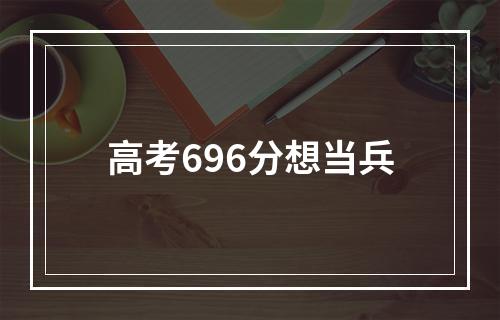 高考696分想当兵