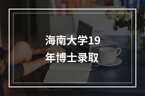 海南大学19年博士录取