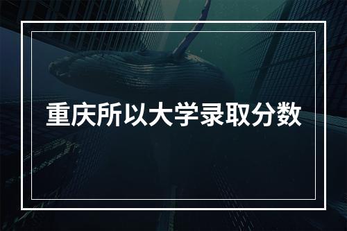 重庆所以大学录取分数