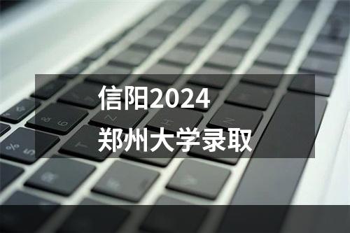 信阳2024郑州大学录取