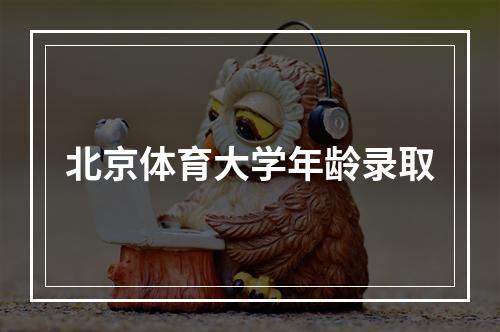 北京体育大学年龄录取