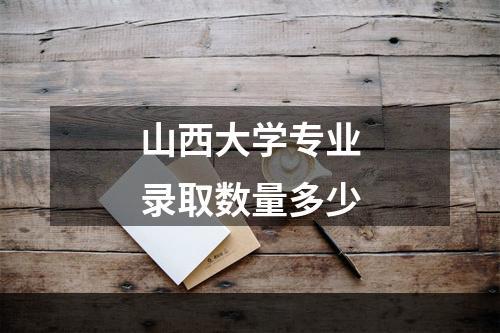 山西大学专业录取数量多少