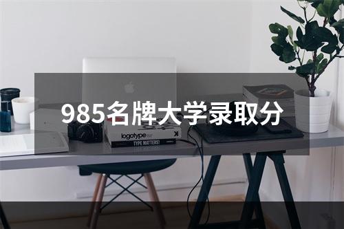 985名牌大学录取分