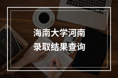 海南大学河南录取结果查询