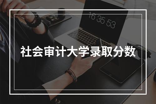 社会审计大学录取分数