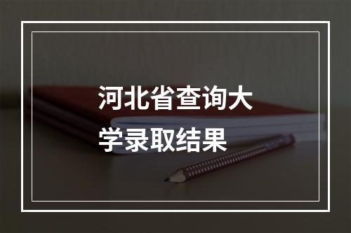 河北省查询大学录取结果