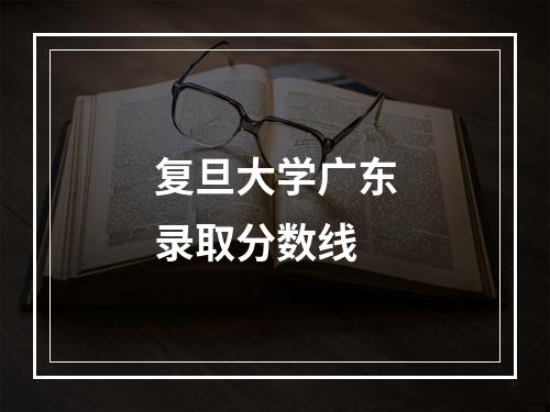 复旦大学广东录取分数线