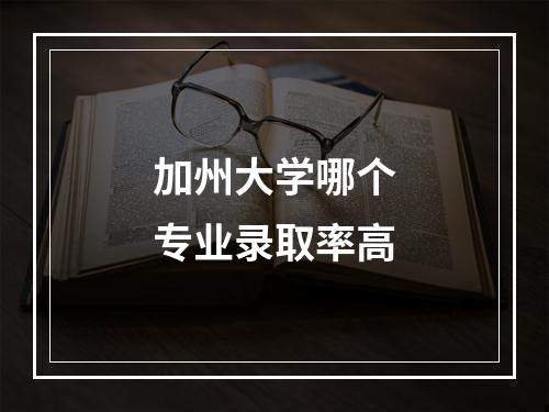 加州大学哪个专业录取率高