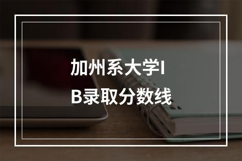 加州系大学IB录取分数线