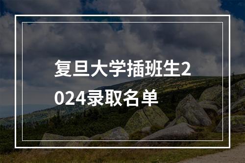 复旦大学插班生2024录取名单