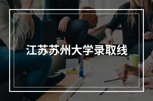 江苏苏州大学录取线