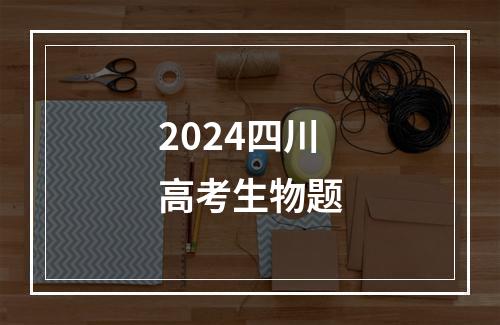 2024四川高考生物题