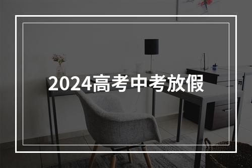 2024高考中考放假