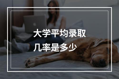 大学平均录取几率是多少