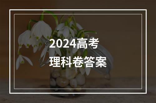 2024高考理科卷答案