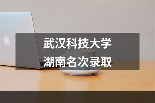 武汉科技大学湖南名次录取