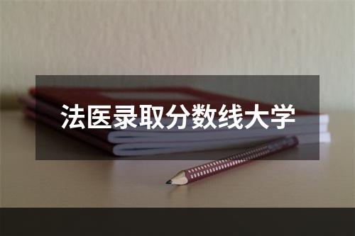 法医录取分数线大学