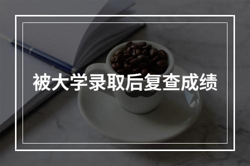 被大学录取后复查成绩