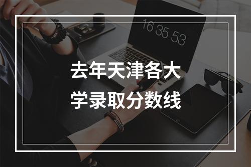 去年天津各大学录取分数线