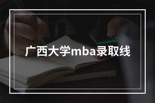 广西大学mba录取线