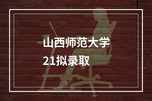 山西师范大学21拟录取