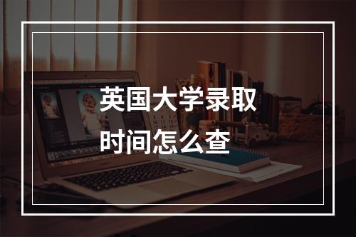 英国大学录取时间怎么查