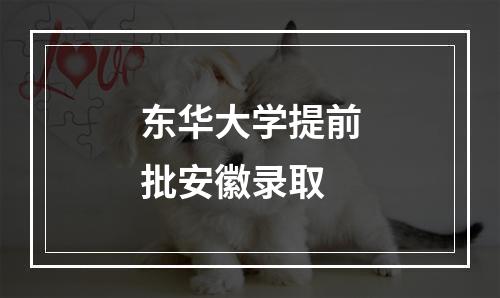 东华大学提前批安徽录取