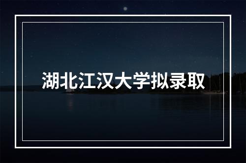 湖北江汉大学拟录取