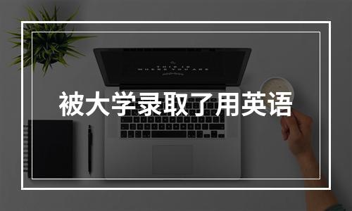 被大学录取了用英语