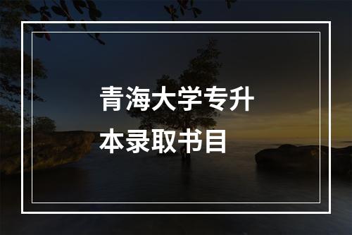 青海大学专升本录取书目